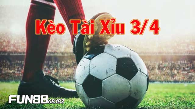 Kèo Tài Xỉu 3/4