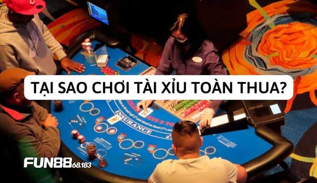 Tìm hiểu tại sao chơi Tài Xỉu toàn thua